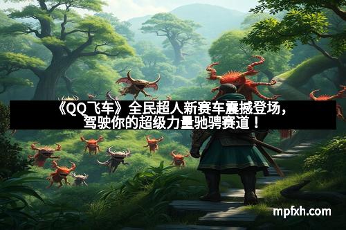 《QQ飞车》全民超人新赛车震撼登场，驾驶你的超级力量驰骋赛道！