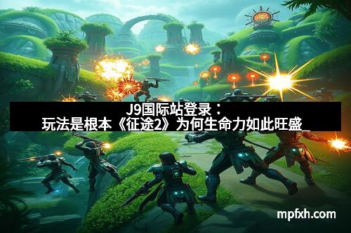 J9国际站登录：玩法是根本《征途2》为何生命力如此旺盛_